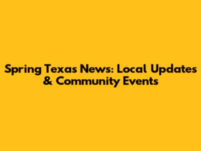 Spring Texas News: Local Updates & Community Events