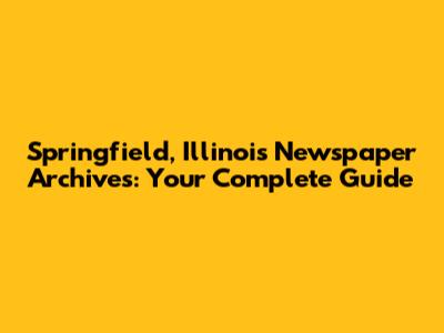 Springfield, Illinois Newspaper Archives: Your Complete Guide