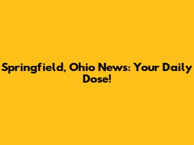 Springfield, Ohio News: Your Daily Dose!