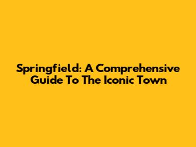 Springfield: A Comprehensive Guide To The Iconic Town