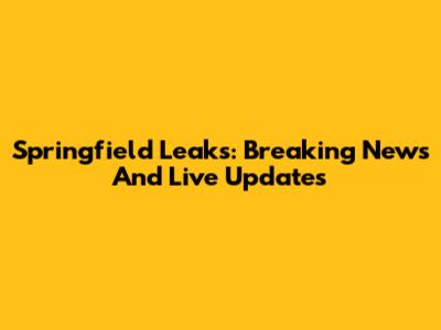 Springfield Leaks: Breaking News And Live Updates
