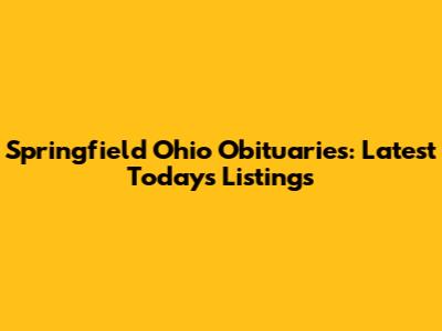 Springfield Ohio Obituaries: Latest Today's Listings