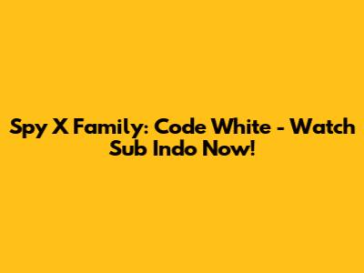 Spy X Family: Code White - Watch Sub Indo Now!