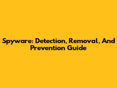 Spyware: Detection, Removal, And Prevention Guide