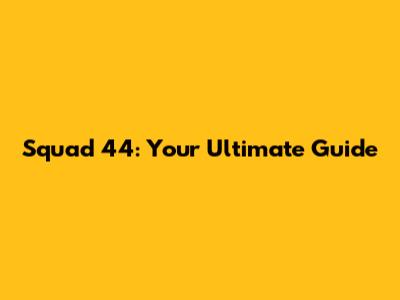 Squad 44: Your Ultimate Guide