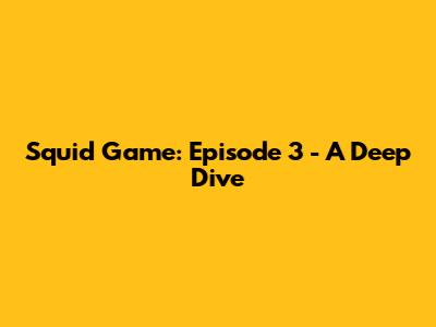 Squid Game: Episode 3 - A Deep Dive