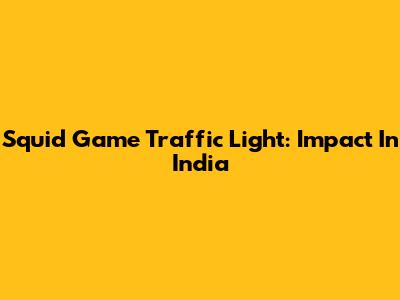 Squid Game Traffic Light: Impact In India