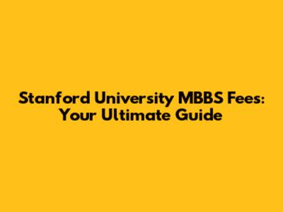 Stanford University MBBS Fees: Your Ultimate Guide