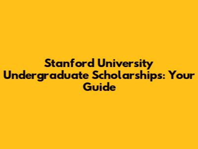 Stanford University Undergraduate Scholarships: Your Guide