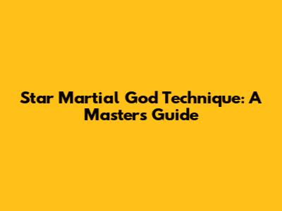 Star Martial God Technique: A Master's Guide