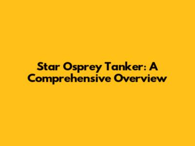 Star Osprey Tanker: A Comprehensive Overview