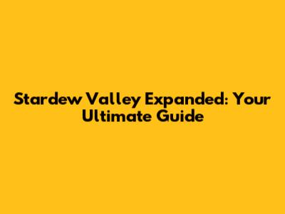 Stardew Valley Expanded: Your Ultimate Guide