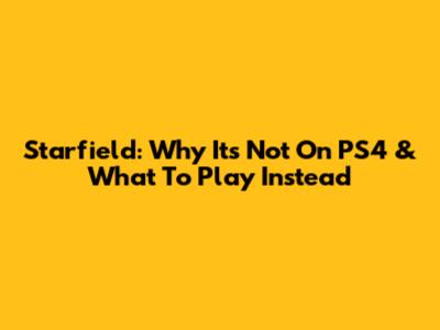 Starfield: Why It's Not On PS4 & What To Play Instead