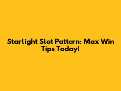 Starlight Slot Pattern: Max Win Tips Today!