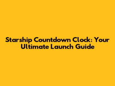 Starship Countdown Clock: Your Ultimate Launch Guide