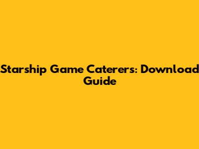 Starship Game Caterers: Download Guide