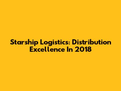 Starship Logistics: Distribution Excellence In 2018