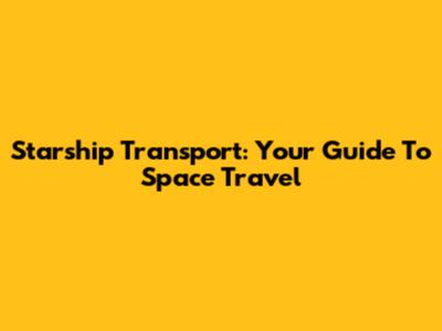 Starship Transport: Your Guide To Space Travel