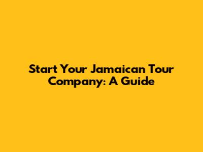 Start Your Jamaican Tour Company: A Guide