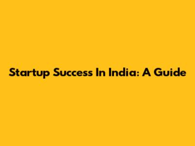 Startup Success In India: A Guide