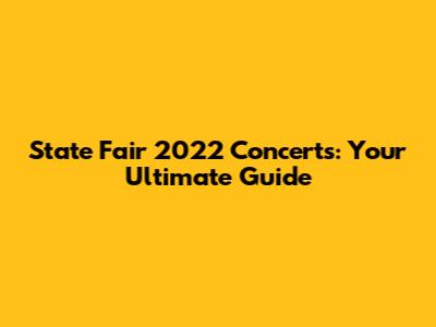 State Fair 2022 Concerts: Your Ultimate Guide