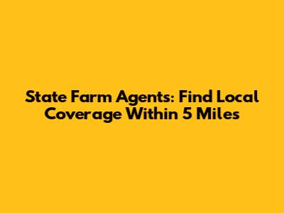 State Farm Agents: Find Local Coverage Within 5 Miles