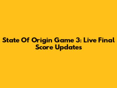 State Of Origin Game 3: Live Final Score Updates