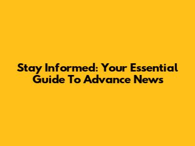 Stay Informed: Your Essential Guide To Advance News