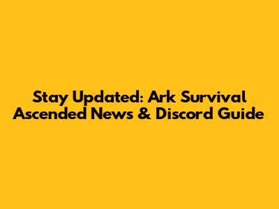 Stay Updated: Ark Survival Ascended News & Discord Guide