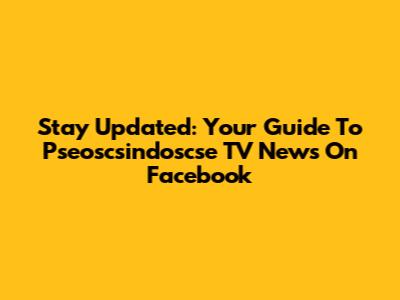 Stay Updated: Your Guide To Pseoscsindoscse TV News On Facebook