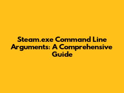 Steam.exe Command Line Arguments: A Comprehensive Guide