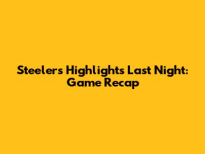 Steelers Highlights Last Night: Game Recap