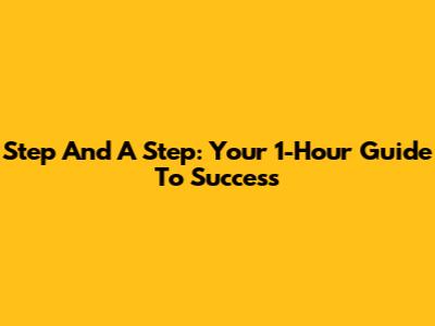 Step And A Step: Your 1-Hour Guide To Success
