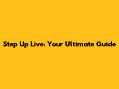 Step Up Live: Your Ultimate Guide