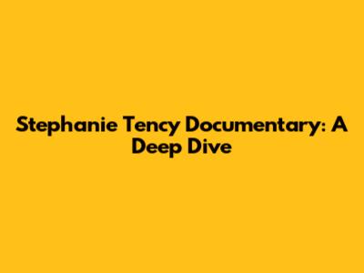 Stephanie Tency Documentary: A Deep Dive