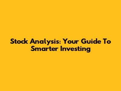 Stock Analysis: Your Guide To Smarter Investing