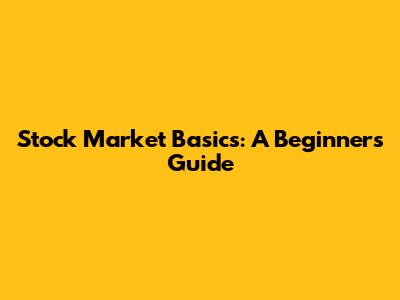 Stock Market Basics: A Beginner's Guide