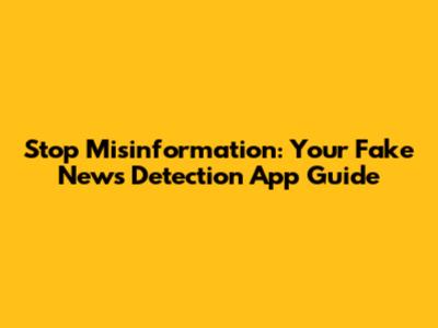 Stop Misinformation: Your Fake News Detection App Guide