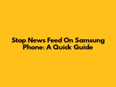 Stop News Feed On Samsung Phone: A Quick Guide