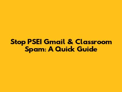Stop PSEI Gmail & Classroom Spam: A Quick Guide
