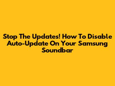 Stop The Updates! How To Disable Auto-Update On Your Samsung Soundbar