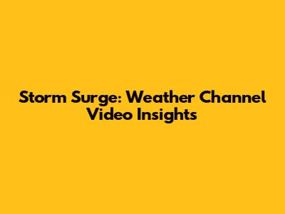Storm Surge: Weather Channel Video Insights