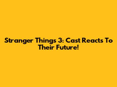 Stranger Things 3: Cast Reacts To Their Future!