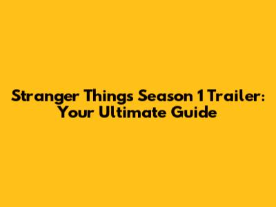 Stranger Things Season 1 Trailer: Your Ultimate Guide