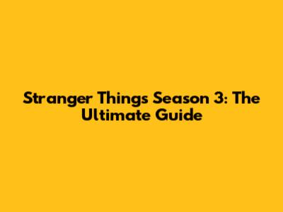 Stranger Things Season 3: The Ultimate Guide
