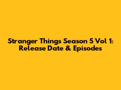 Stranger Things Season 5 Vol 1: Release Date & Episodes