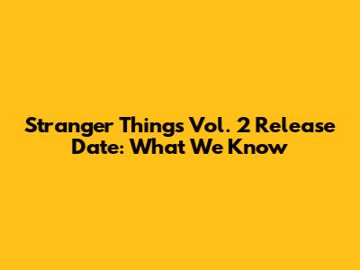 Stranger Things Vol. 2 Release Date: What We Know