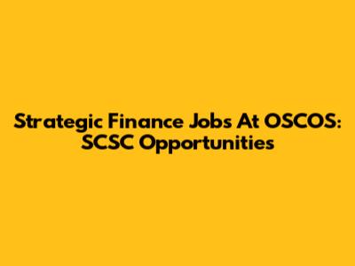 Strategic Finance Jobs At OSCOS: SCSC Opportunities