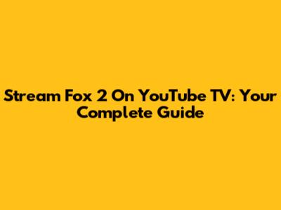 Stream Fox 2 On YouTube TV: Your Complete Guide