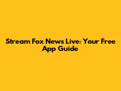 Stream Fox News Live: Your Free App Guide